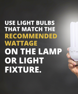 Use light bulbs that match the recommended wattage.
